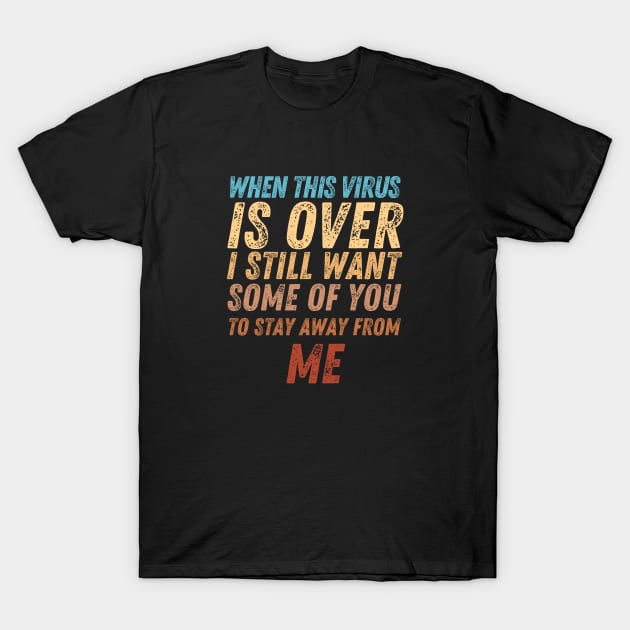 When This Virus Is Over I Still Want Some Of You To Stay Away From Me T-Shirt by Marius Andrei Munteanu